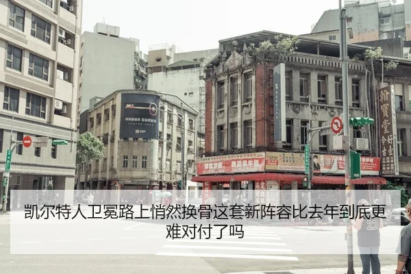 凯尔特人卫冕路上悄然换骨这套新阵容比去年到底更难对付了吗